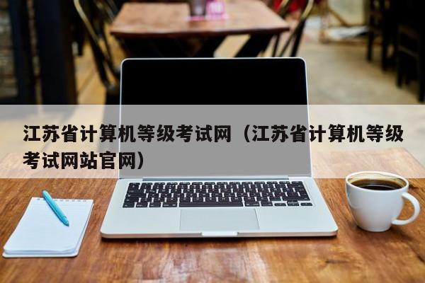 江苏省计算机等级考试网（江苏省计算机等级考试网站官网）