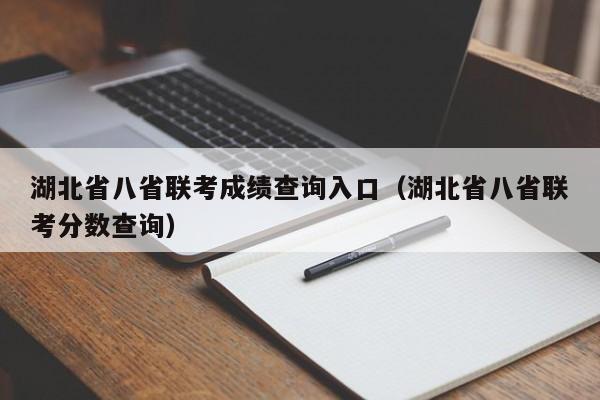 湖北省八省联考成绩查询入口（湖北省八省联考分数查询）