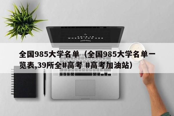 全国985大学名单（全国985大学名单一览表,39所全#高考 #高考加油站）