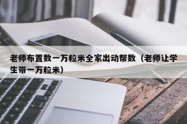 老师布置数一万粒米全家出动帮数（老师让学生带一万粒米）