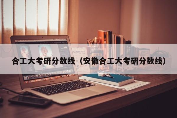 合工大考研分数线（安徽合工大考研分数线）