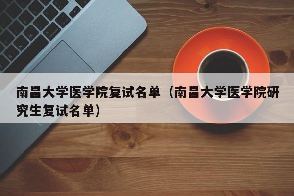 南昌大学医学院复试名单（南昌大学医学院研究生复试名单）