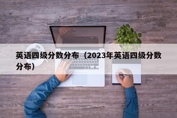 英语四级分数分布（2023年英语四级分数分布）