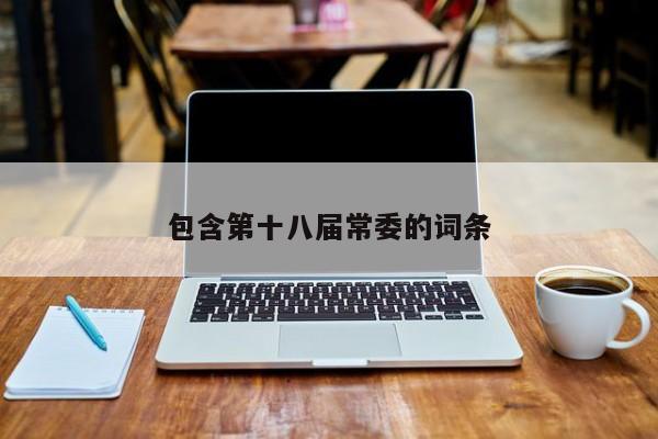 包含第十八届常委的词条
