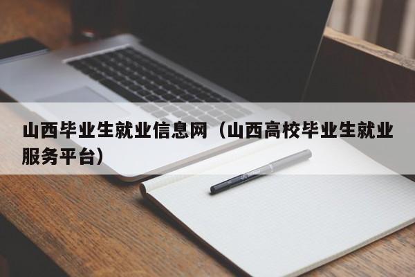 山西毕业生就业信息网（山西高校毕业生就业服务平台）