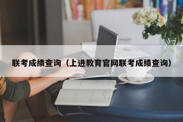 联考成绩查询（上进教育官网联考成绩查询）