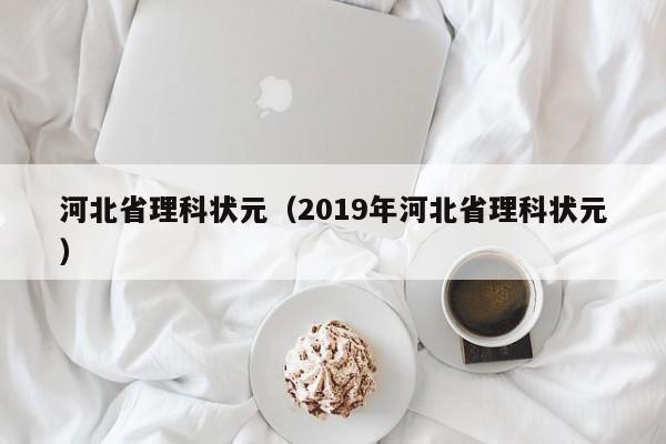 河北省理科状元（2019年河北省理科状元）