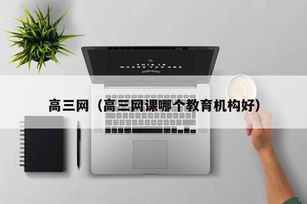 高三网（高三网课哪个教育机构好）