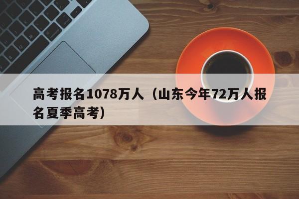 高考报名1078万人（山东今年72万人报名夏季高考）
