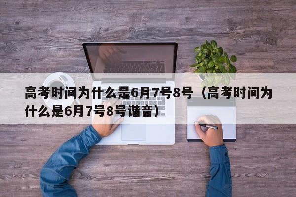 高考时间为什么是6月7号8号（高考时间为什么是6月7号8号谐音）