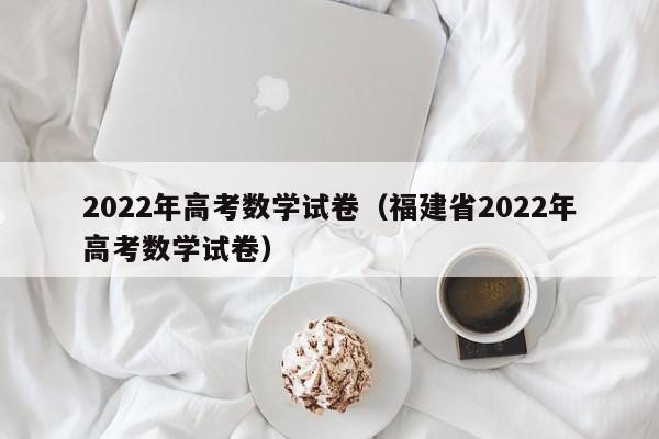2022年高考数学试卷（福建省2022年高考数学试卷）
