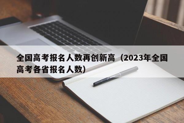 全国高考报名人数再创新高（2023年全国高考各省报名人数）