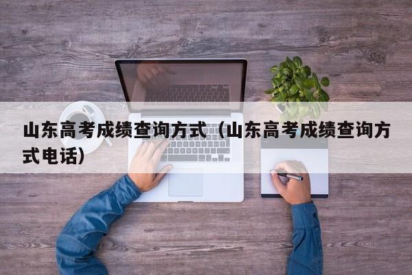 山东高考成绩查询方式（山东高考成绩查询方式电话）