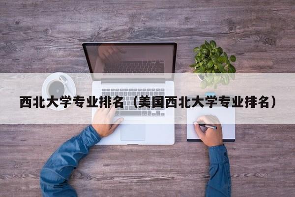 西北大学专业排名（美国西北大学专业排名）