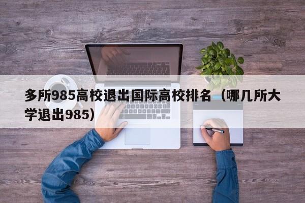 多所985高校退出国际高校排名（哪几所大学退出985）