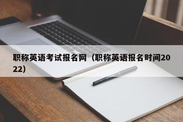职称英语考试报名网（职称英语报名时间2022）