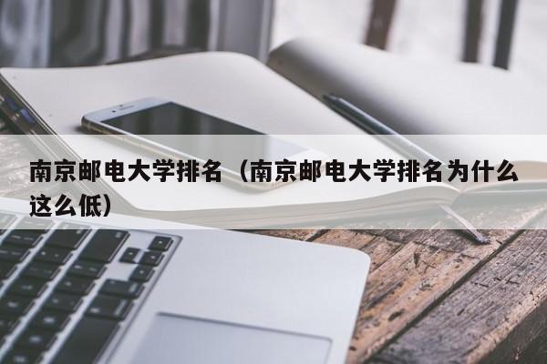 南京邮电大学排名（南京邮电大学排名为什么这么低）