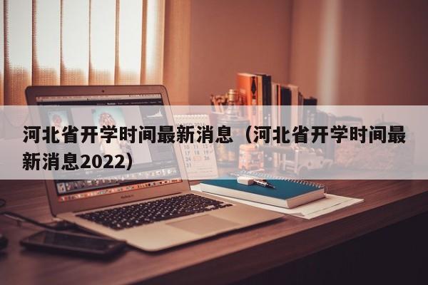 河北省开学时间最新消息（河北省开学时间最新消息2022）