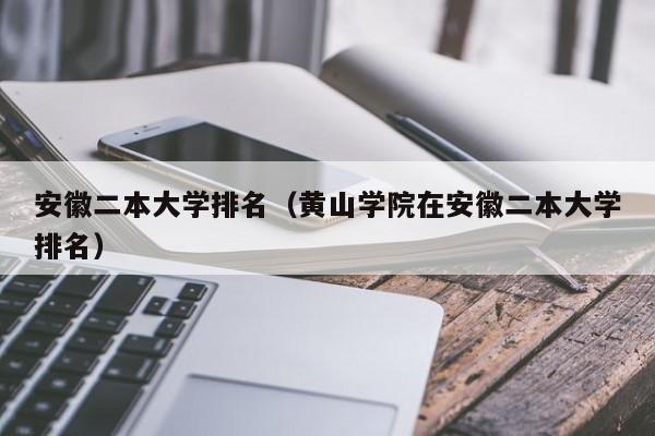 安徽二本大学排名（黄山学院在安徽二本大学排名）