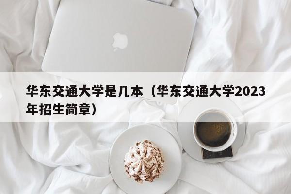 华东交通大学是几本（华东交通大学2023年招生简章）