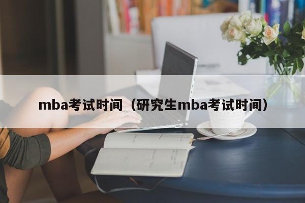 mba考试时间（研究生mba考试时间）