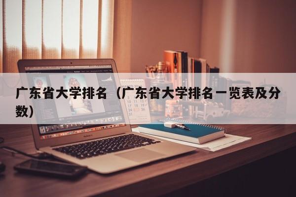 广东省大学排名（广东省大学排名一览表及分数）