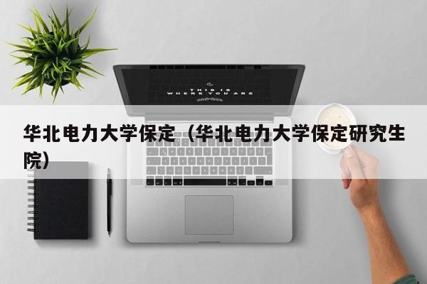 华北电力大学保定（华北电力大学保定研究生院）