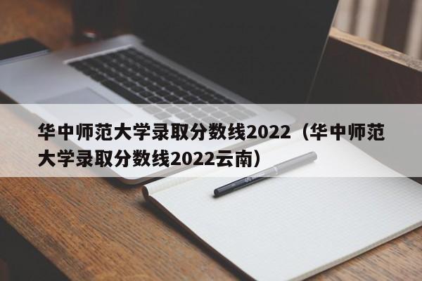 华中师范大学录取分数线2022（华中师范大学录取分数线2022云南）