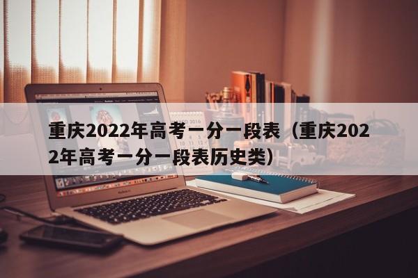 重庆2022年高考一分一段表（重庆2022年高考一分一段表历史类）