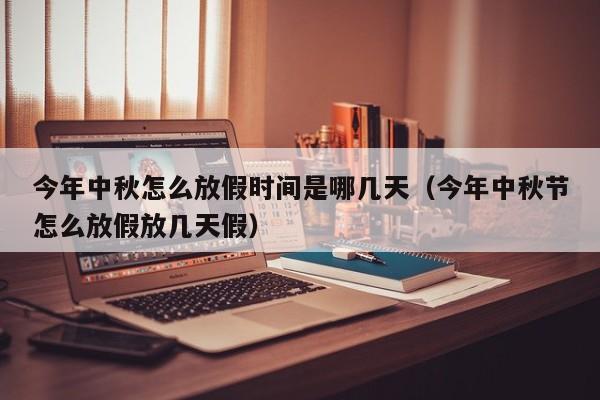 今年中秋怎么放假时间是哪几天（今年中秋节怎么放假放几天假）