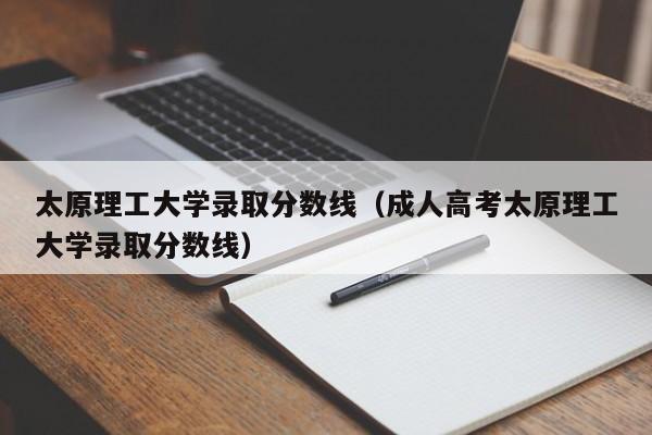 太原理工大学录取分数线（成人高考太原理工大学录取分数线）