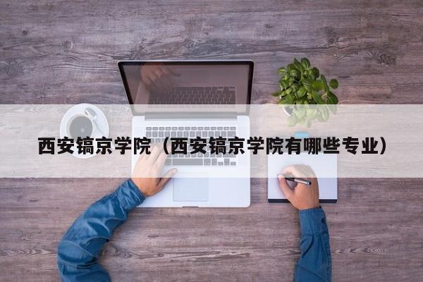 西安镐京学院（西安镐京学院有哪些专业）