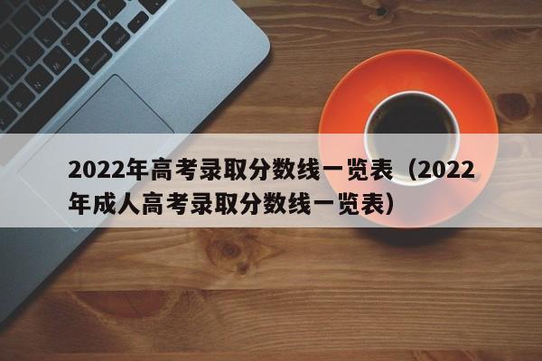 2022年高考录取分数线一览表（2022年成人高考录取分数线一览表）