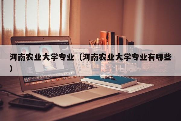 河南农业大学专业（河南农业大学专业有哪些）