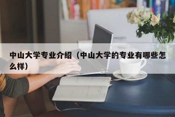中山大学专业介绍（中山大学的专业有哪些怎么样）