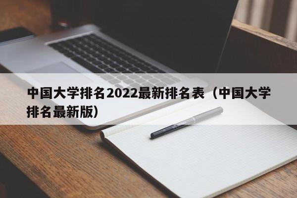 中国大学排名2022最新排名表（中国大学排名最新版）