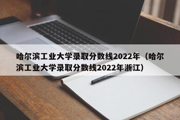 哈尔滨工业大学录取分数线2022年（哈尔滨工业大学录取分数线2022年浙江）