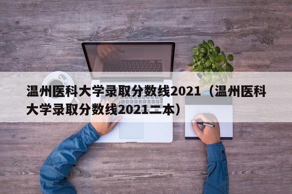 温州医科大学录取分数线2021（温州医科大学录取分数线2021二本）