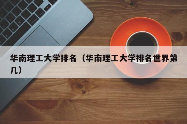 华南理工大学排名（华南理工大学排名世界第几）