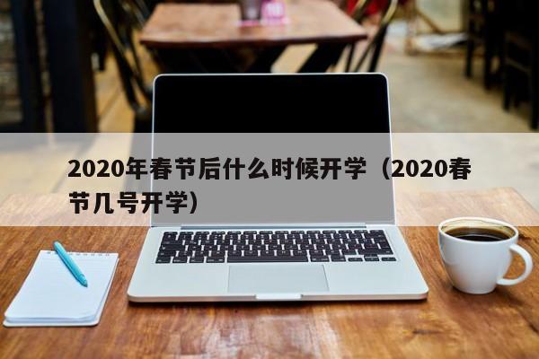 2020年春节后什么时候开学（2020春节几号开学）