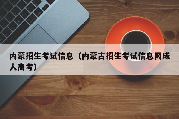 内蒙招生考试信息（内蒙古招生考试信息网成人高考）