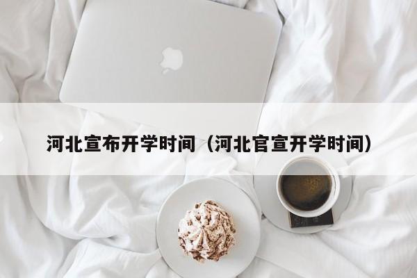 河北宣布开学时间（河北官宣开学时间）