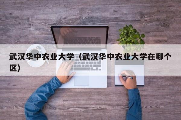 武汉华中农业大学（武汉华中农业大学在哪个区）