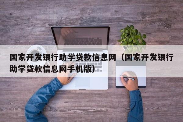 国家开发银行助学贷款信息网（国家开发银行助学贷款信息网手机版）