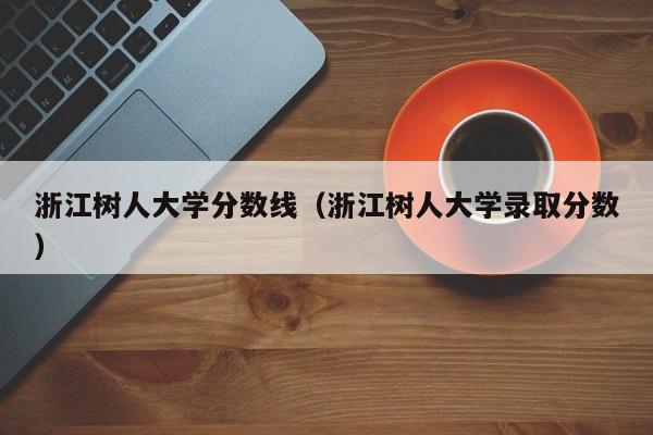 浙江树人大学分数线（浙江树人大学录取分数）
